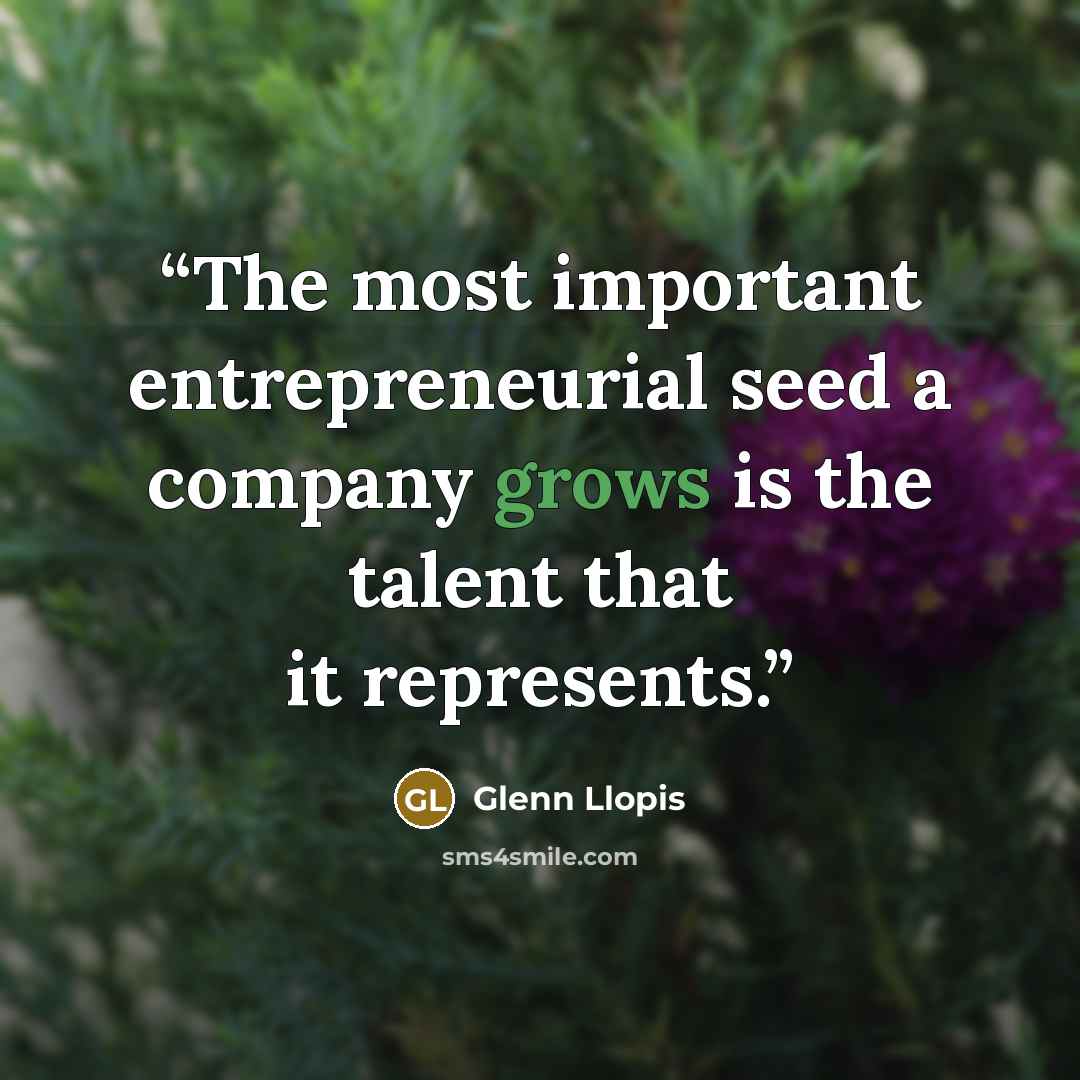 “The most important entrepreneurial seed a company grows is the talent that it represents.” quote by Glenn Llopis