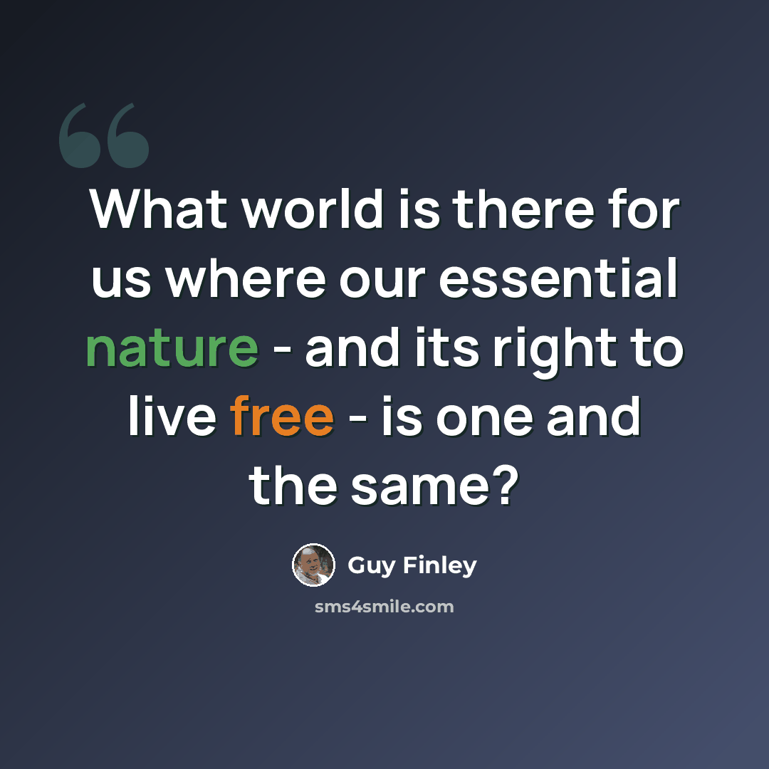 “What world is there for us where our essential nature - and its right to live free - is one and the same?” quote by Guy Finley