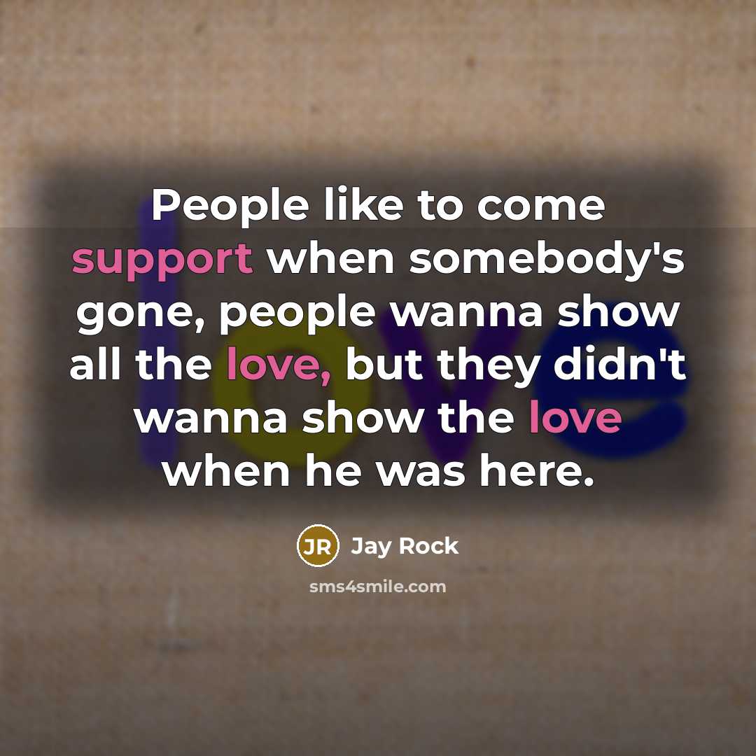 “People like to come support when somebody's gone, people wanna show all the love, but they didn't wanna show the love when he was here.” quote by Jay Rock