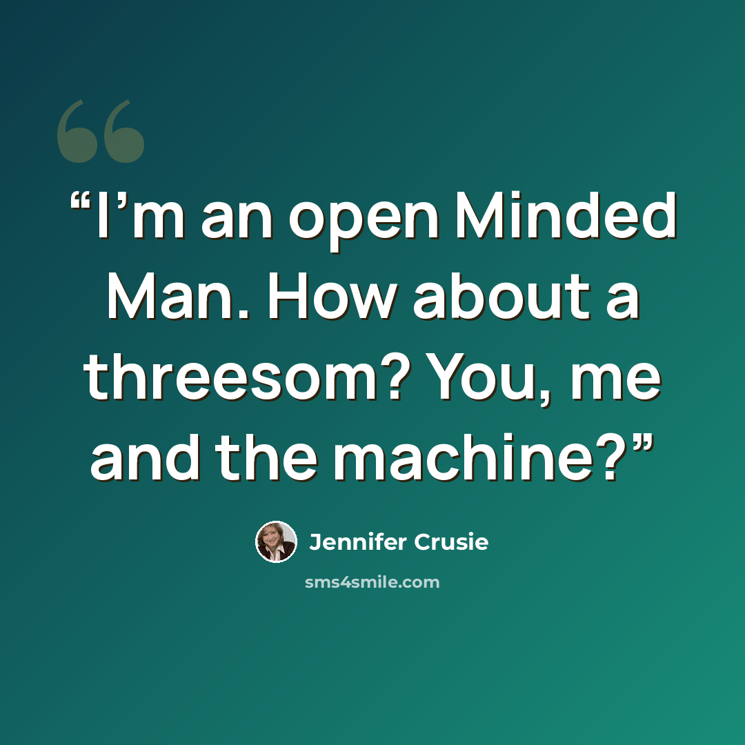 “I'm an open Minded Man. How about a threesom? You, me and the machine?” quote by Jennifer Crusie