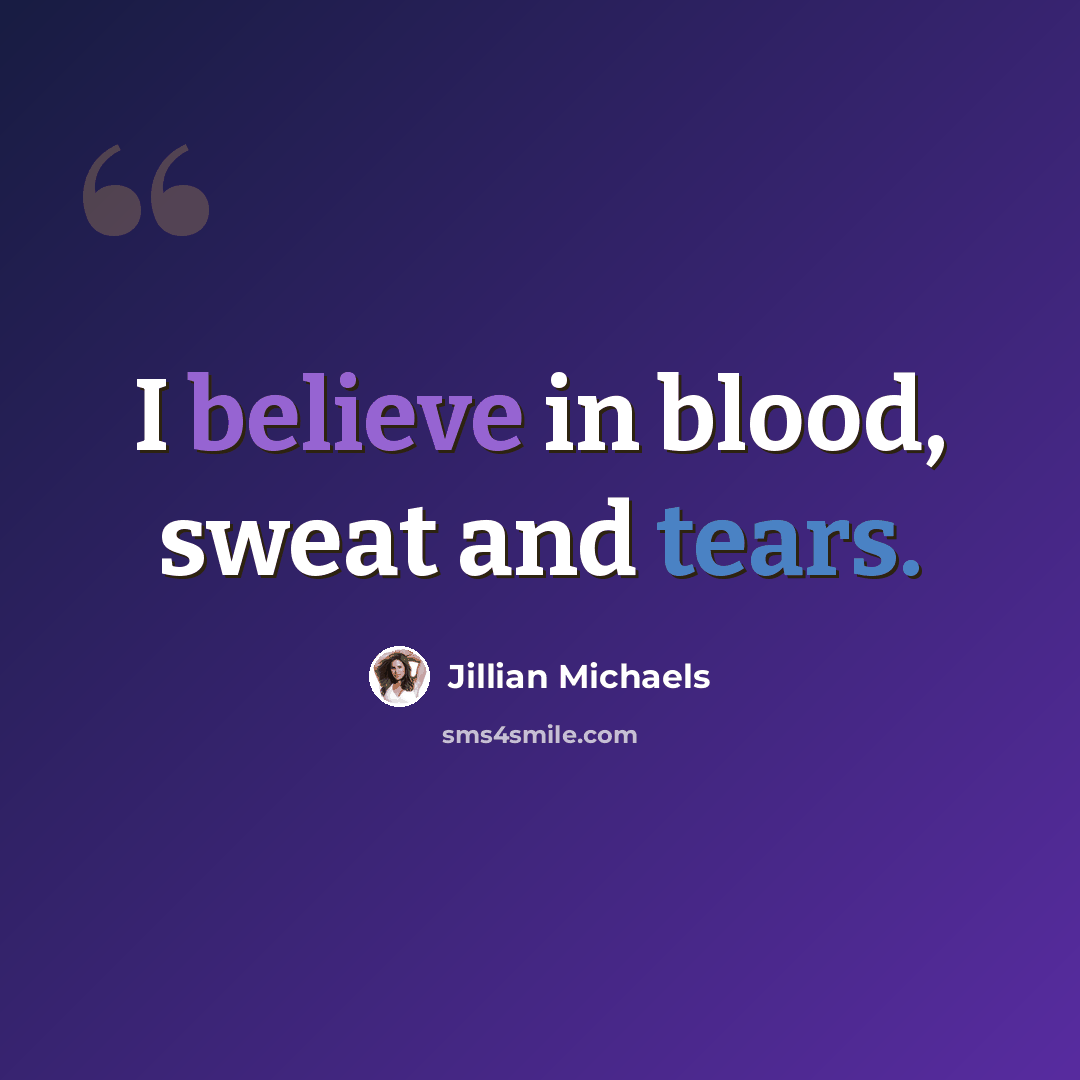 “I believe in blood, sweat and tears.” quote by Jillian Michaels