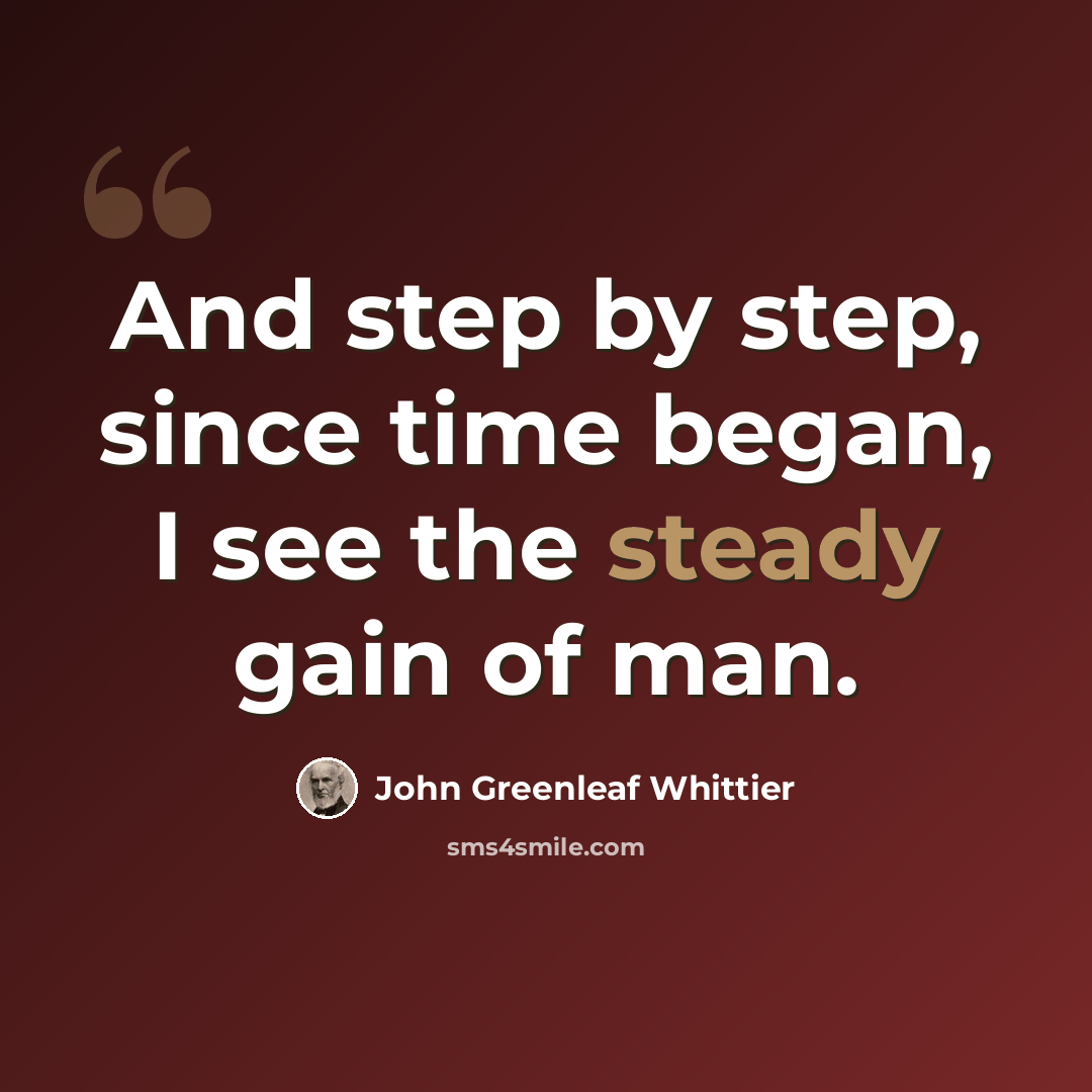 “And step by step, since time began, I see the steady gain of man.” quote by John Greenleaf Whittier