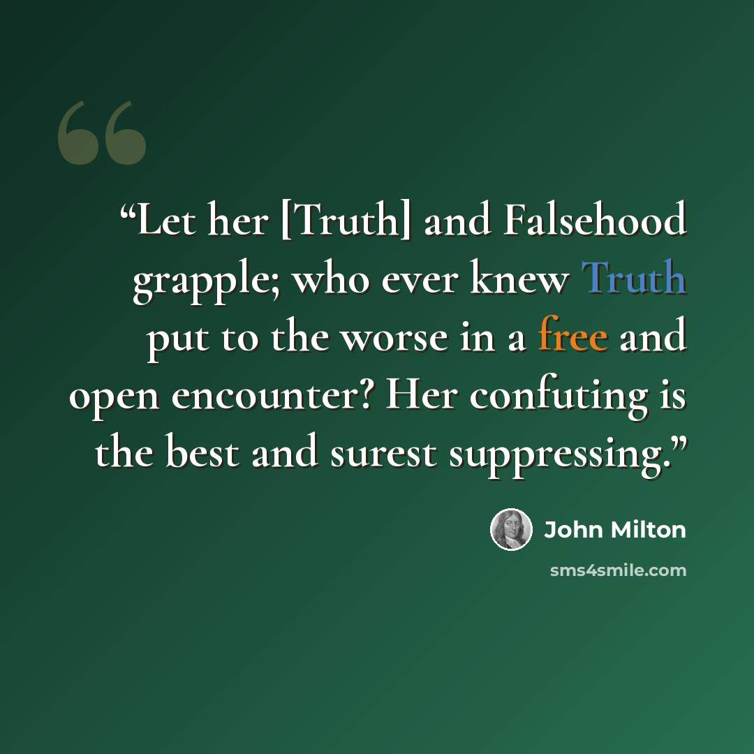 “Let her [Truth] and Falsehood grapple; who ever knew Truth put to the worse in a free and open encounter? Her confuting is the best and surest suppressing.” quote by John Milton
