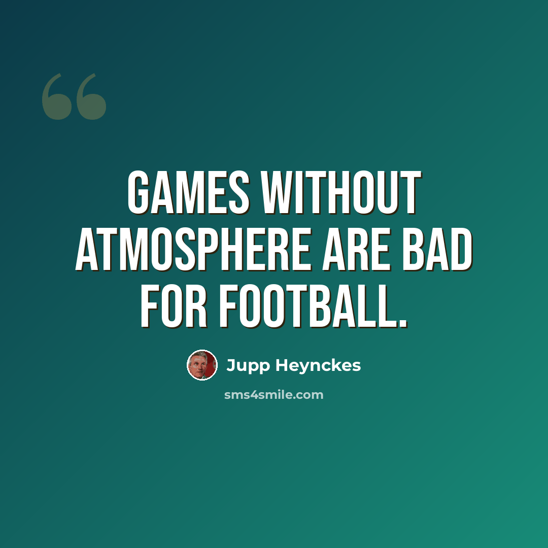 “Games without atmosphere are bad for football.” quote by Jupp Heynckes