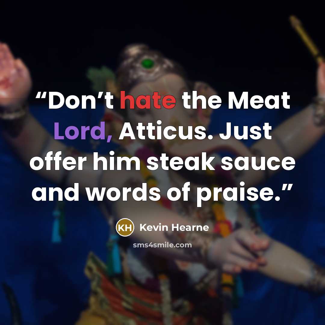 “Don’t hate the Meat Lord, Atticus. Just offer him steak sauce and words of praise.” quote by Kevin Hearne