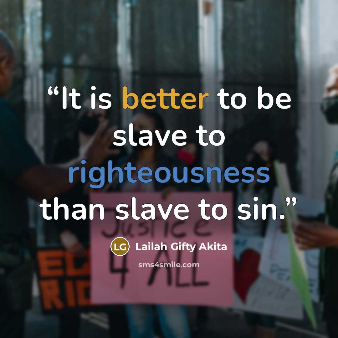 “It is better to be slave to righteousness than slave to sin.” quote by Lailah Gifty Akita
