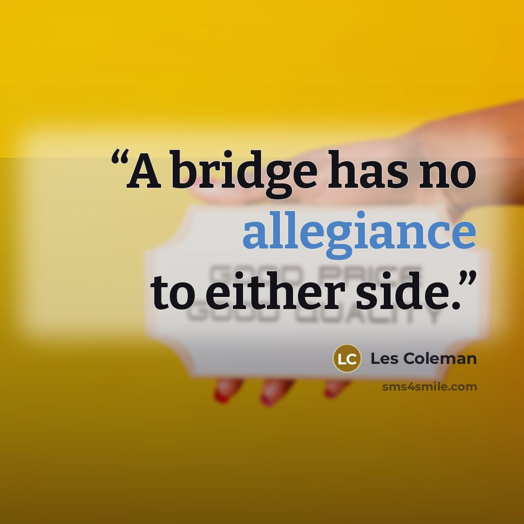 “A bridge has no allegiance to either side.” quote by Les Coleman