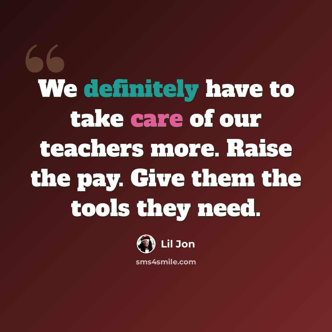 “We definitely have to take care of our teachers more. Raise the pay. Give them the tools they need.” quote by Lil Jon
