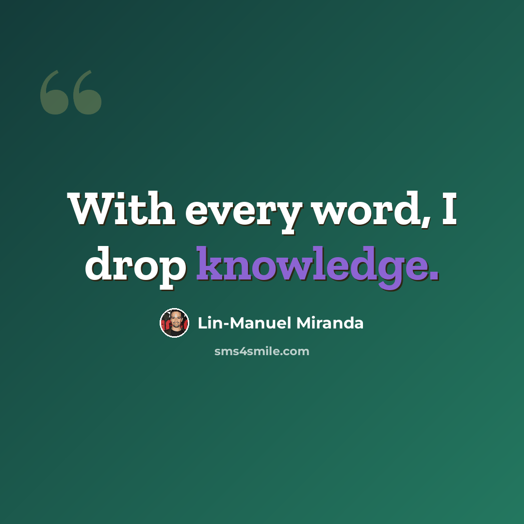 “With every word, I drop knowledge.” quote by Lin-Manuel Miranda