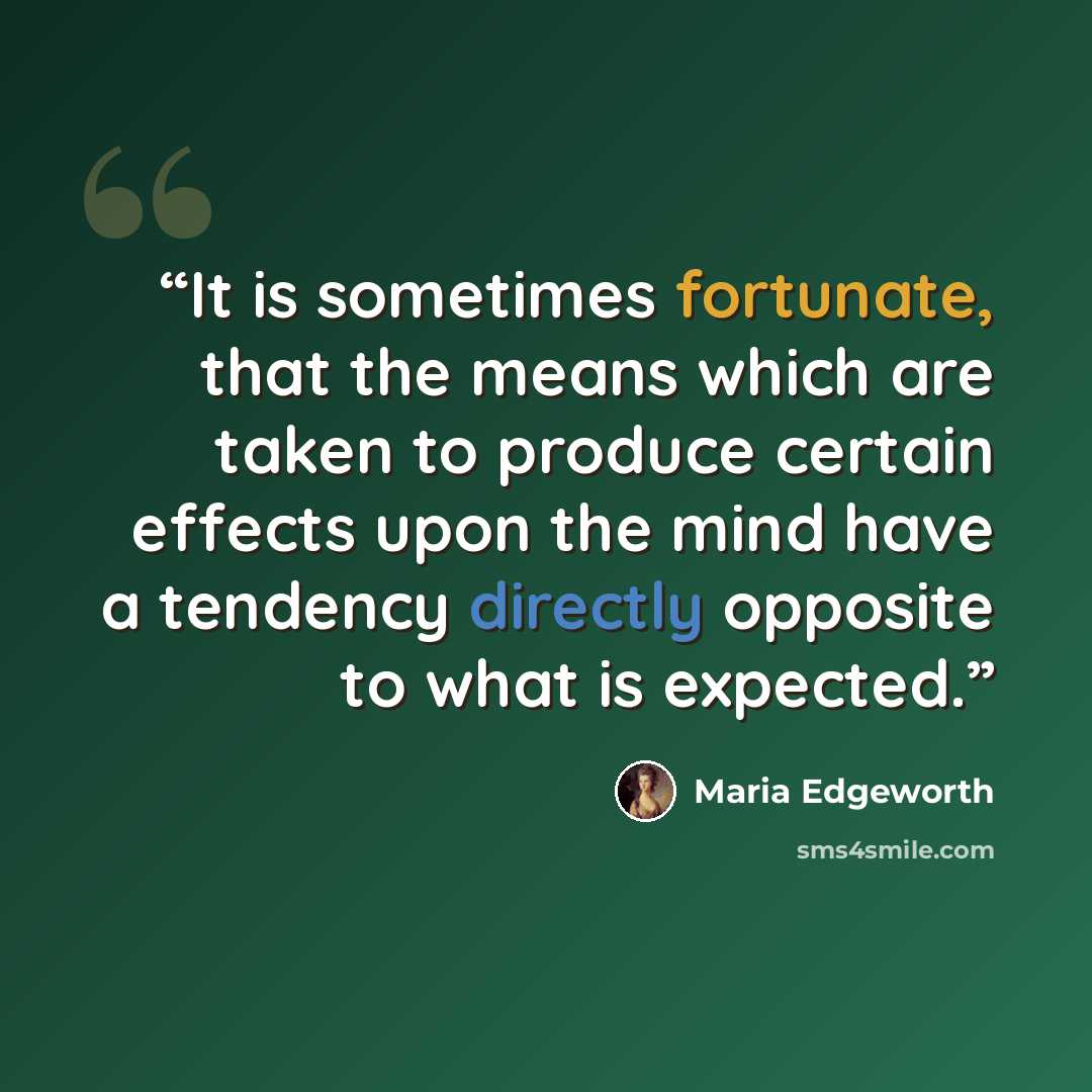 “It is sometimes fortunate, that the means which are taken to produce certain effects upon the mind have a tendency directly opposite to what is expected.” quote by Maria Edgeworth