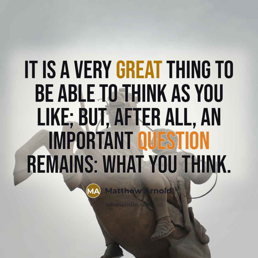 “It is a very great thing to be able to think as you like; but, after all, an important question remains: what you think.” quote by Matthew Arnold