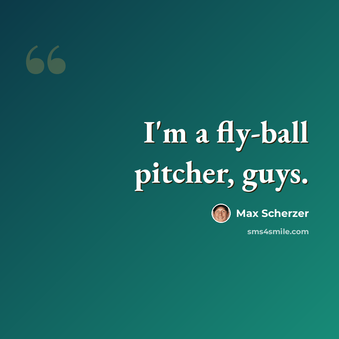 “I'm a fly-ball pitcher, guys.” quote by Max Scherzer