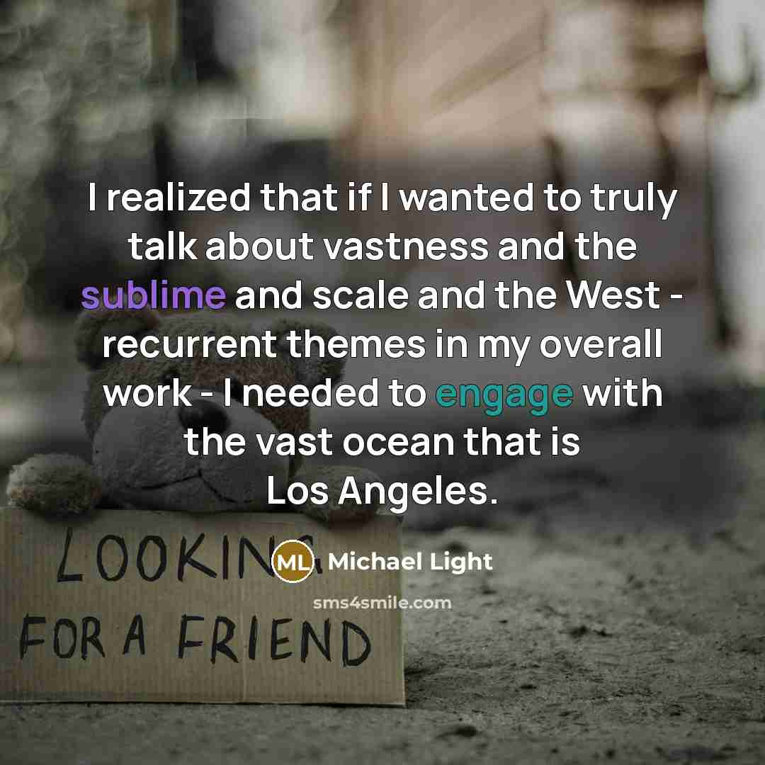 “I realized that if I wanted to truly talk about vastness and the sublime and scale and the West - recurrent themes in my overall work - I needed to engage with the vast ocean that is Los Angeles.” quote by Michael Light