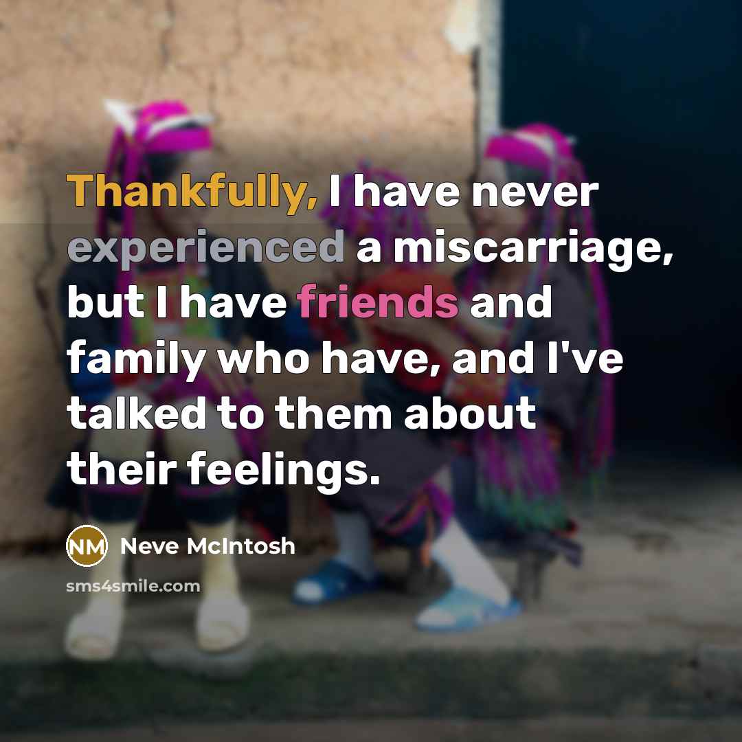 “Thankfully, I have never experienced a miscarriage, but I have friends and family who have, and I've talked to them about their feelings.” quote by Neve McIntosh