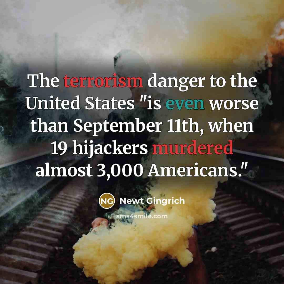 “The terrorism danger to the United States "is even worse than September 11th, when 19 hijackers murdered almost 3,000 Americans."” quote by Newt Gingrich
