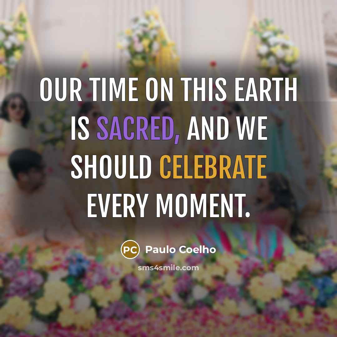 “Our time on this earth is sacred, and we should celebrate every moment.” quote by Paulo Coelho