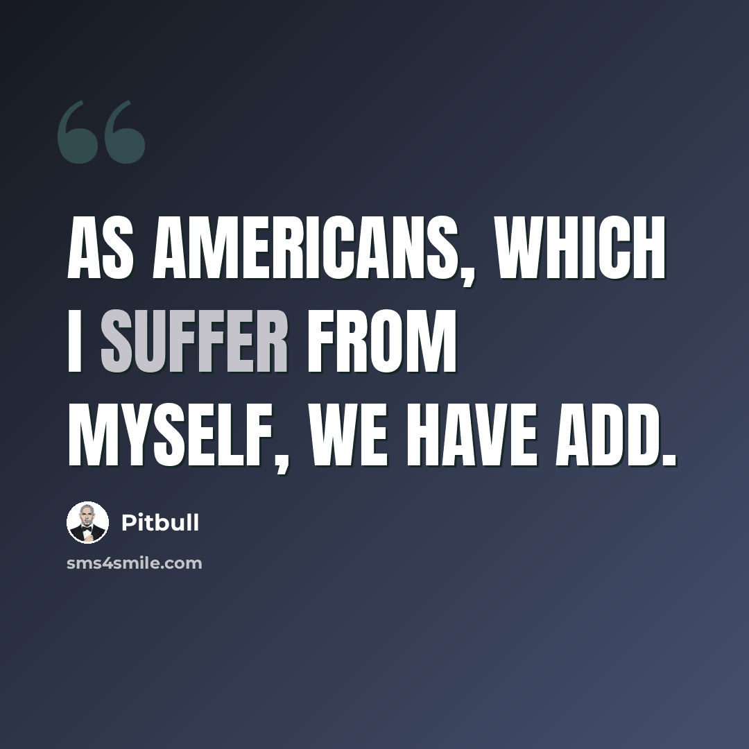 “As Americans, which I suffer from myself, we have ADD.” quote by Pitbull