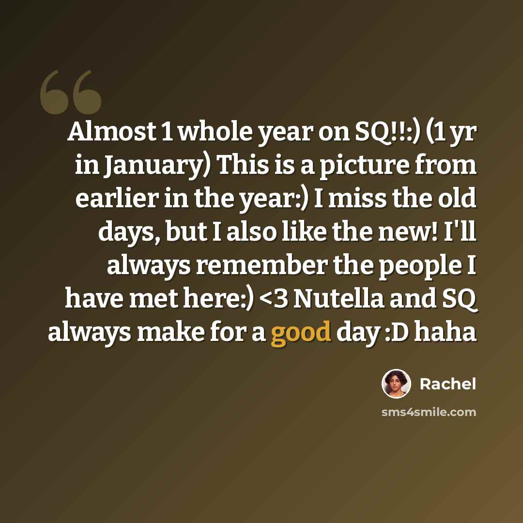 “Almost 1 whole year on SQ!!:) (1 yr in January) This is a picture from earlier in the year:) I miss the old days, but I also like the new! I'll always remember the people I have met here:)” quote by Rachel