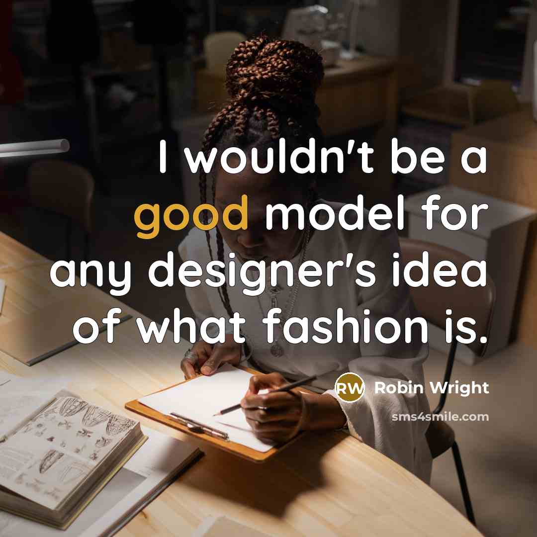 “I wouldn't be a good model for any designer's idea of what fashion is.” quote by Robin Wright
