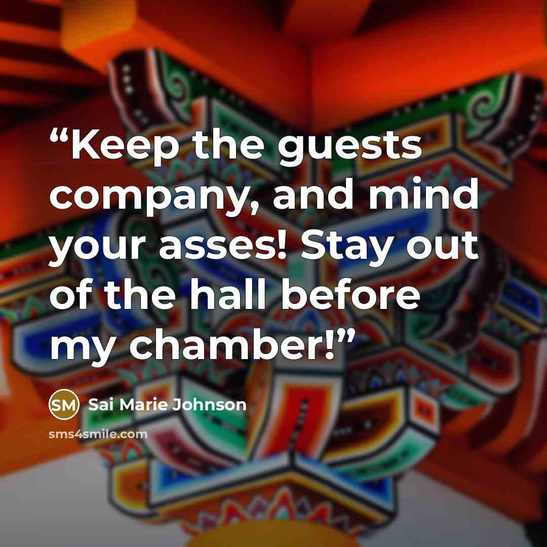 “Keep the guests company, and mind your asses! Stay out of the hall before my chamber!” quote by Sai Marie Johnson