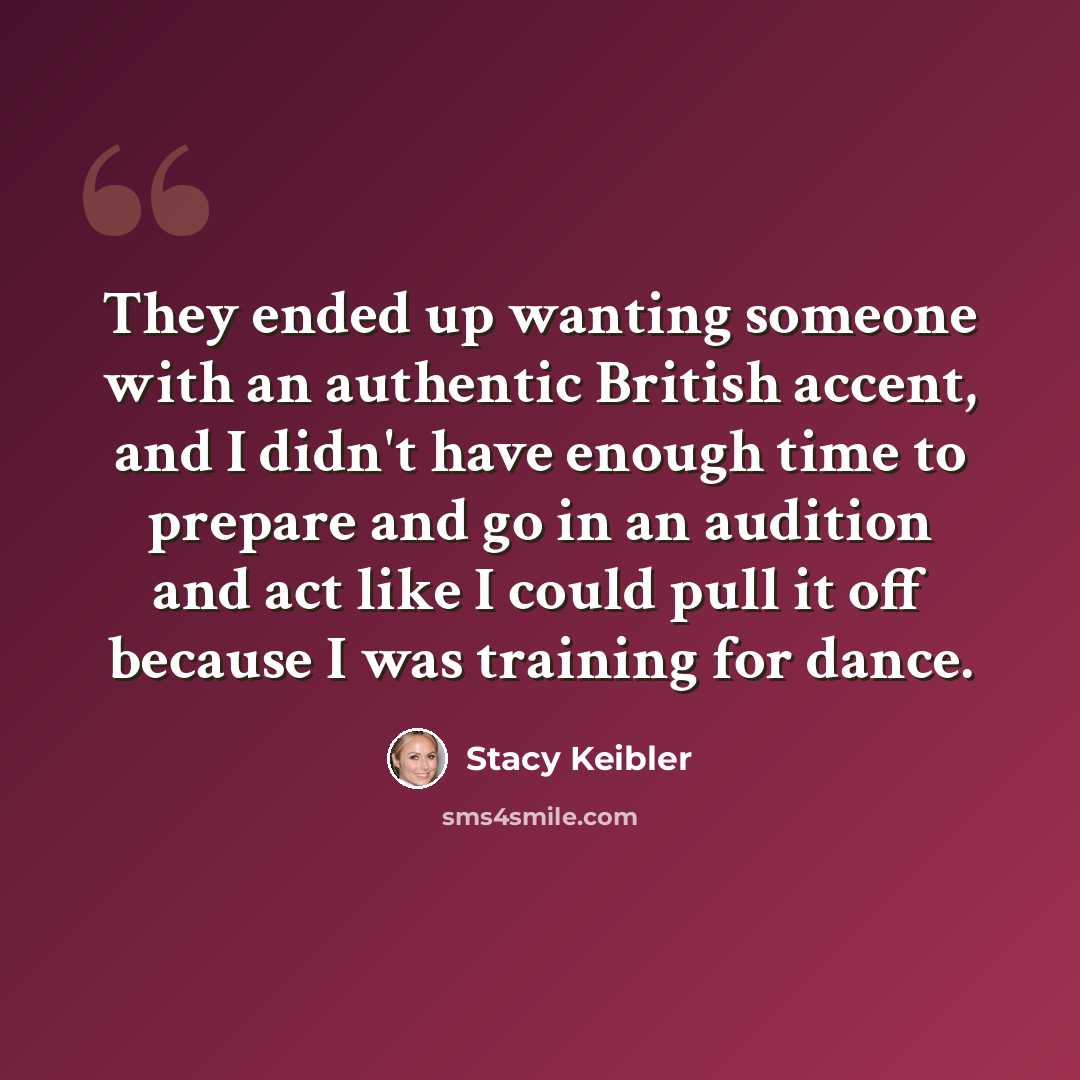 “They ended up wanting someone with an authentic British accent, and I didn't have enough time to prepare and go in an audition and act like I could pull it off because I was training for dance.” quote by Stacy Keibler