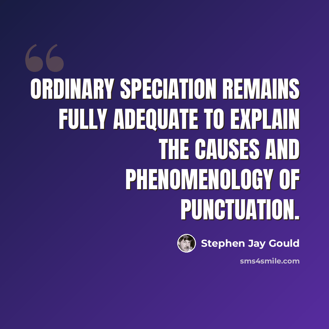 “Ordinary speciation remains fully adequate to explain the causes and phenomenology of punctuation.” quote by Stephen Jay Gould