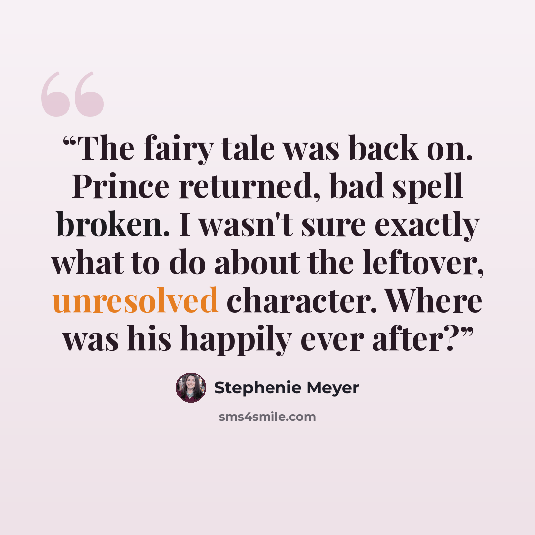 “The fairy tale was back on. Prince returned, bad spell broken. I wasn't sure exactly what to do about the leftover, unresolved character. Where was his happily ever after?” quote by Stephenie Meyer