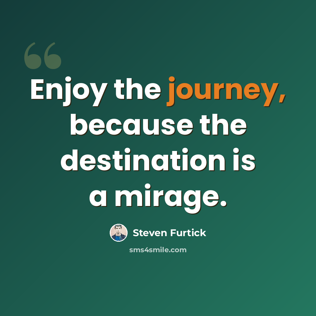 “Enjoy the journey, because the destination is a mirage.” quote by Steven Furtick