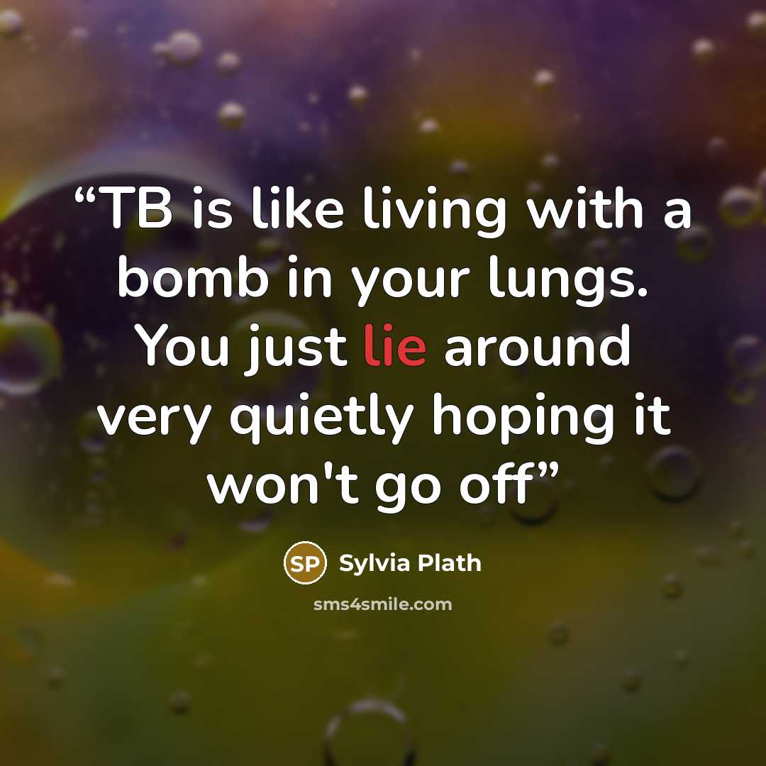 “TB is like living with a bomb in your lungs. You just lie around very quietly hoping it won't go off” quote by Sylvia Plath