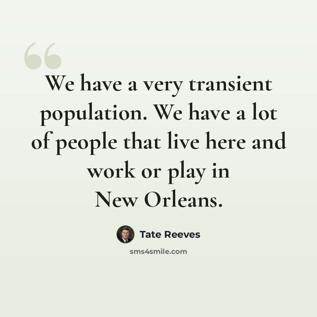 “We have a very transient population. We have a lot of people that live here and work or play in New Orleans.” quote by Tate Reeves