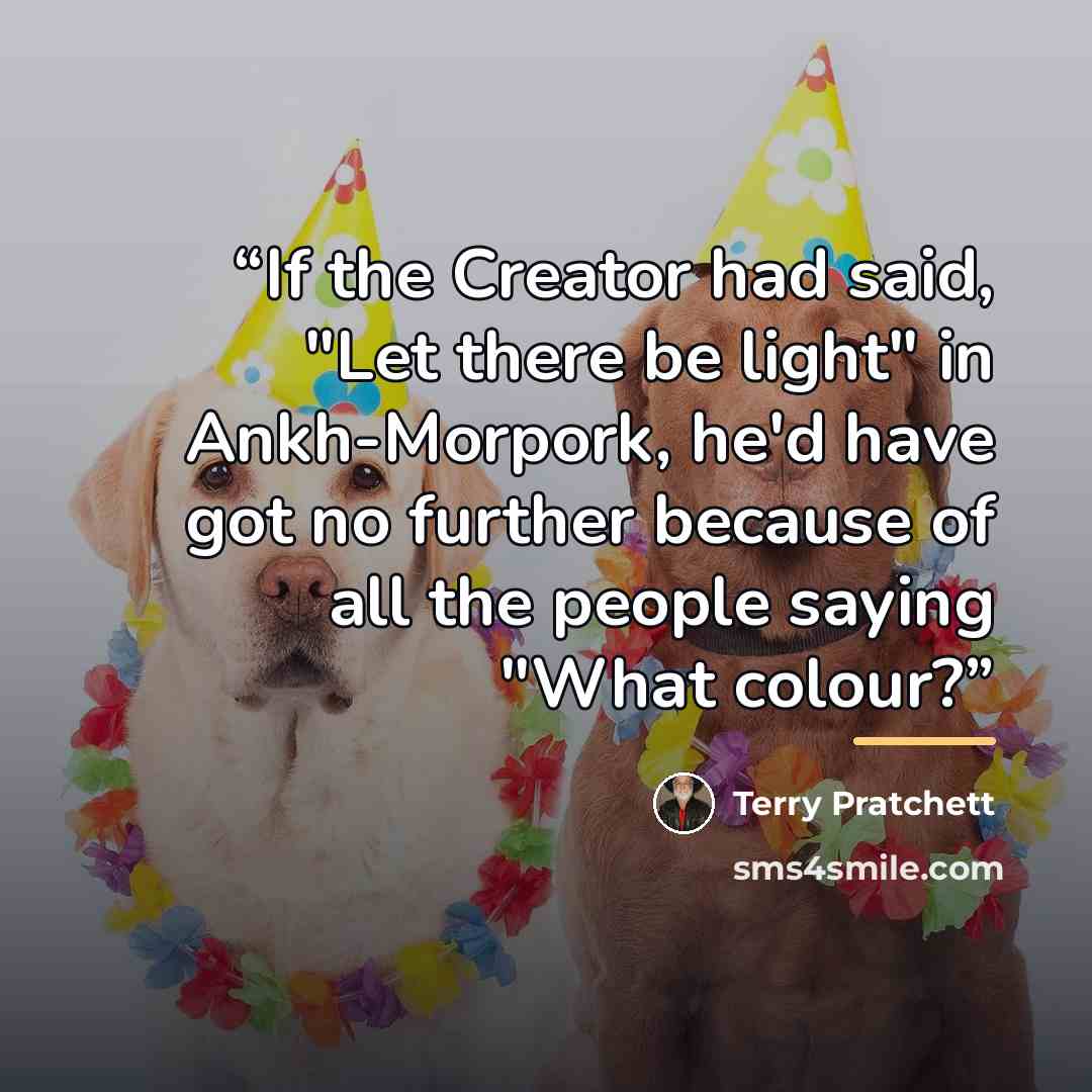 “If the Creator had said, "Let there be light" in Ankh-Morpork, he'd have got no further because of all the people saying "What colour?” quote by Terry Pratchett