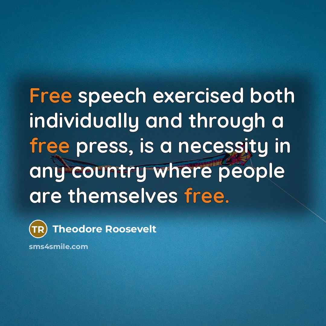 “Free speech exercised both individually and through a free press, is a necessity in any country where people are themselves free.” quote by Theodore Roosevelt