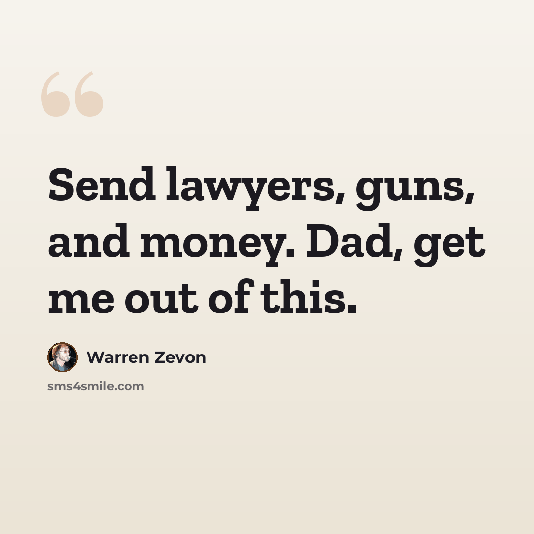 “Send lawyers, guns, and money. Dad, get me out of this.” quote by Warren Zevon