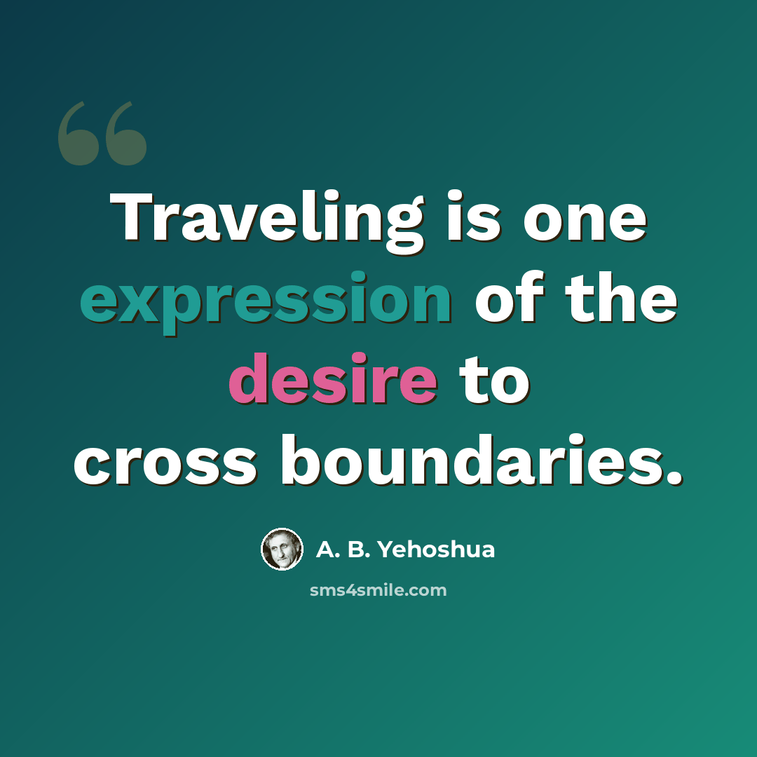 “Traveling is one expression of the desire to cross boundaries.” quote by A. B. Yehoshua
