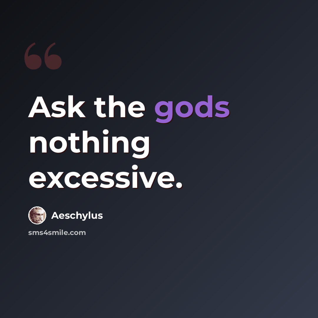 “Ask the gods nothing excessive.” quote by Aeschylus