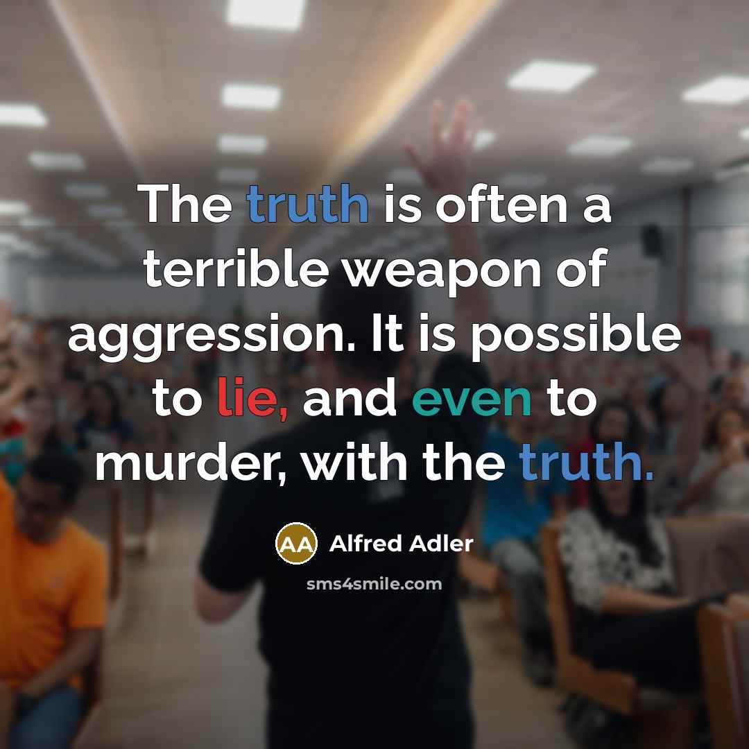 “The truth is often a terrible weapon of aggression. It is possible to lie, and even to murder, with the truth.” quote by Alfred Adler
