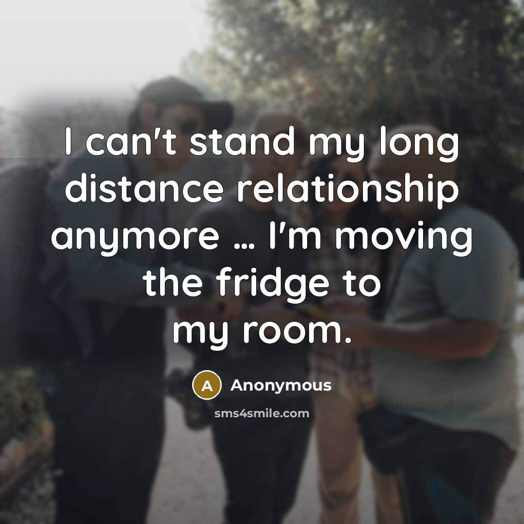 “I can't stand my long distance relationship anymore … I'm moving the fridge to my room.” quote by Anonymous