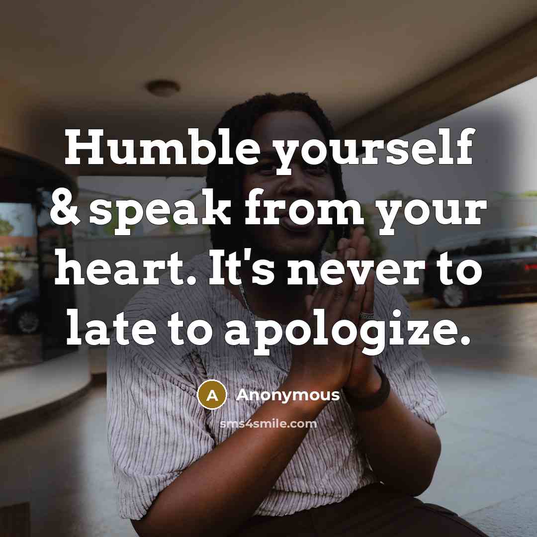 “Humble yourself & speak from your heart. It's never to late to apologize.” quote by Anonymous