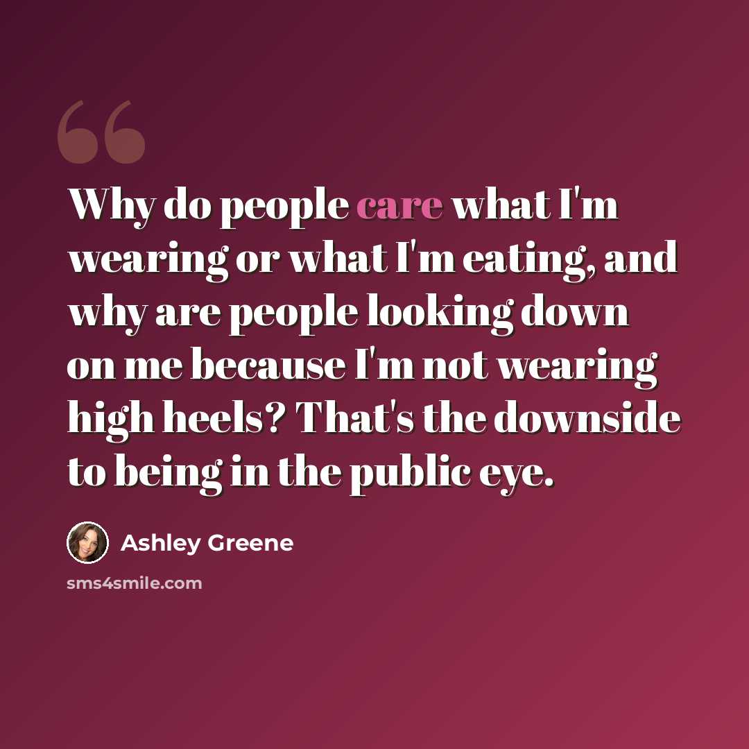 “Why do people care what I'm wearing or what I'm eating, and why are people looking down on me because I'm not wearing high heels? That's the downside to being in the public eye.” quote by Ashley Greene