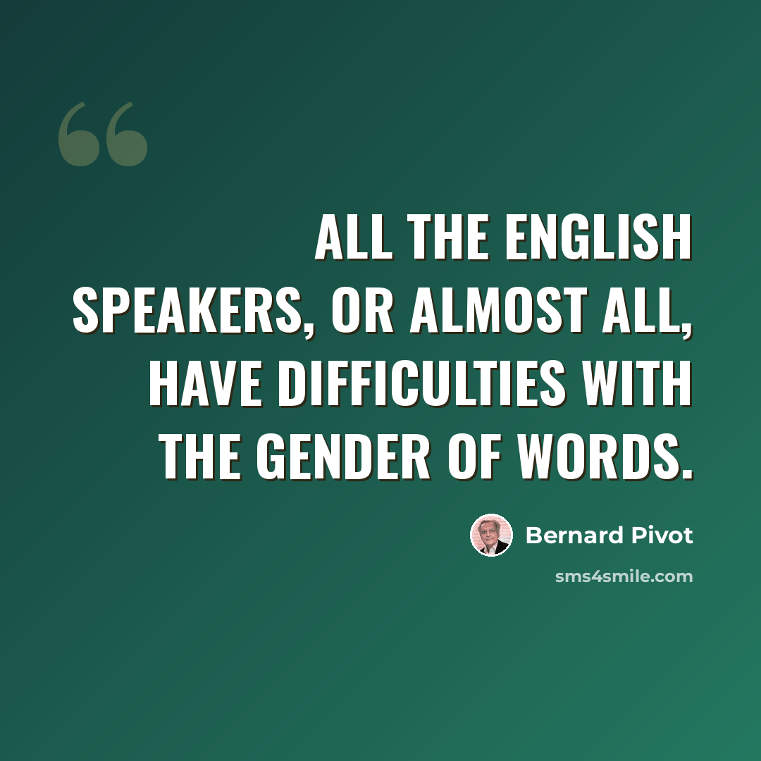 “All the English speakers, or almost all, have difficulties with the gender of words.” quote by Bernard Pivot