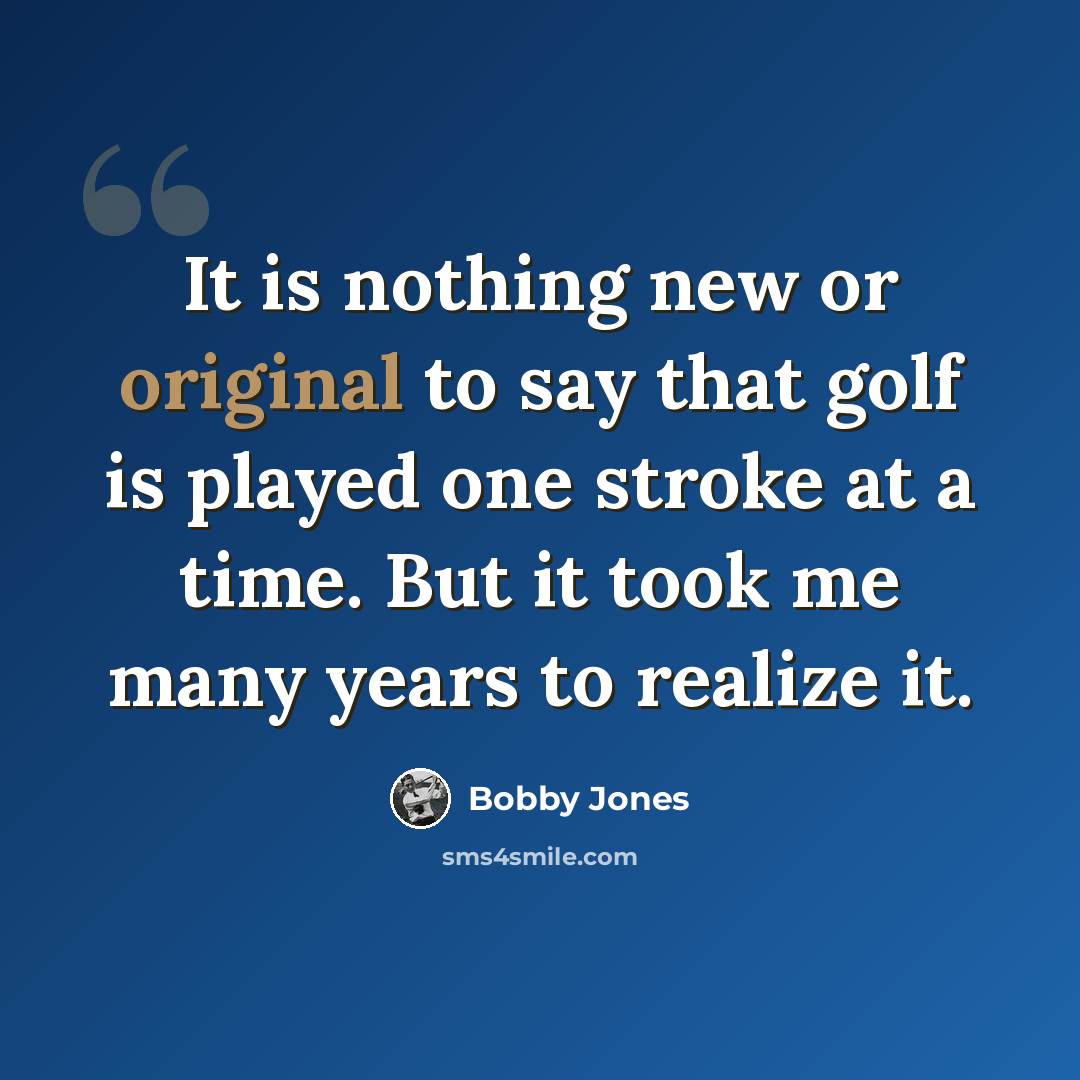 “It is nothing new or original to say that golf is played one stroke at a time. But it took me many years to realize it.” quote by Bobby Jones