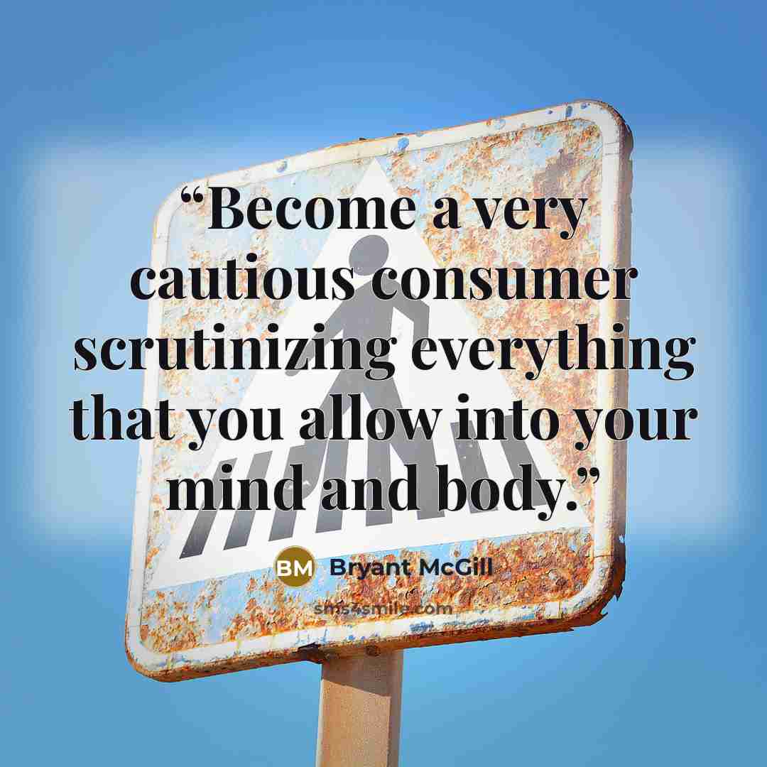 “Become a very cautious consumer scrutinizing everything that you allow into your mind and body.” quote by Bryant McGill