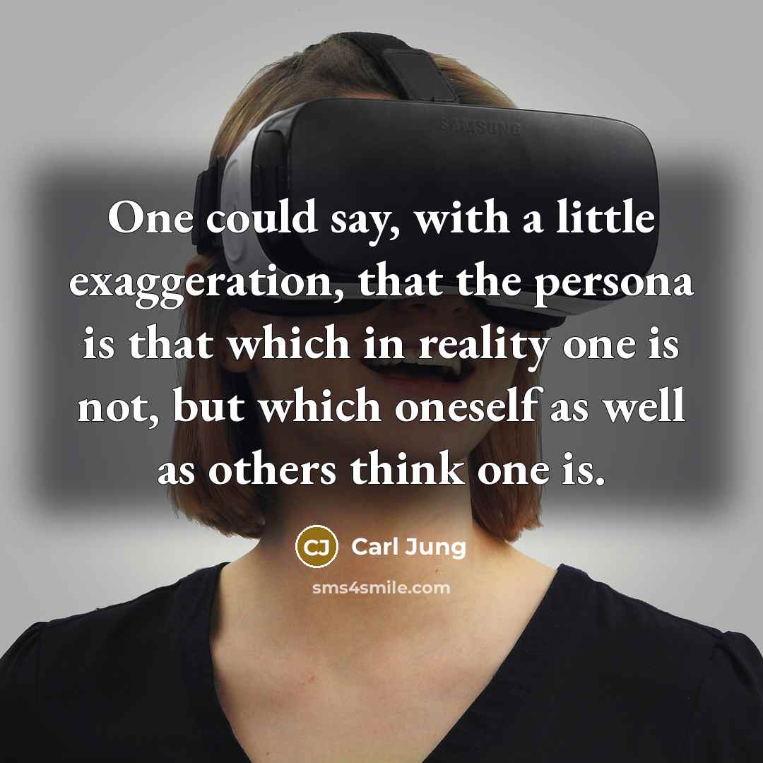 “One could say, with a little exaggeration, that the persona is that which in reality one is not, but which oneself as well as others think one is.” quote by Carl Jung