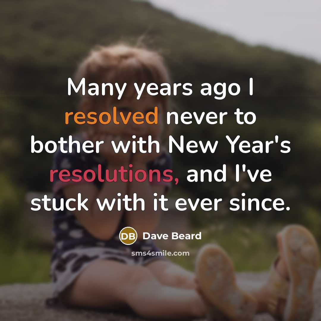 “Many years ago I resolved never to bother with New Year's resolutions, and I've stuck with it ever since.” quote by Dave Beard