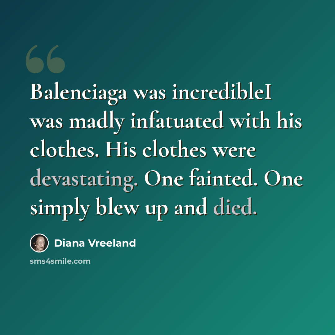“Balenciaga was incredibleI was madly infatuated with his clothes. His clothes were devastating. One fainted. One simply blew up and died.” quote by Diana Vreeland