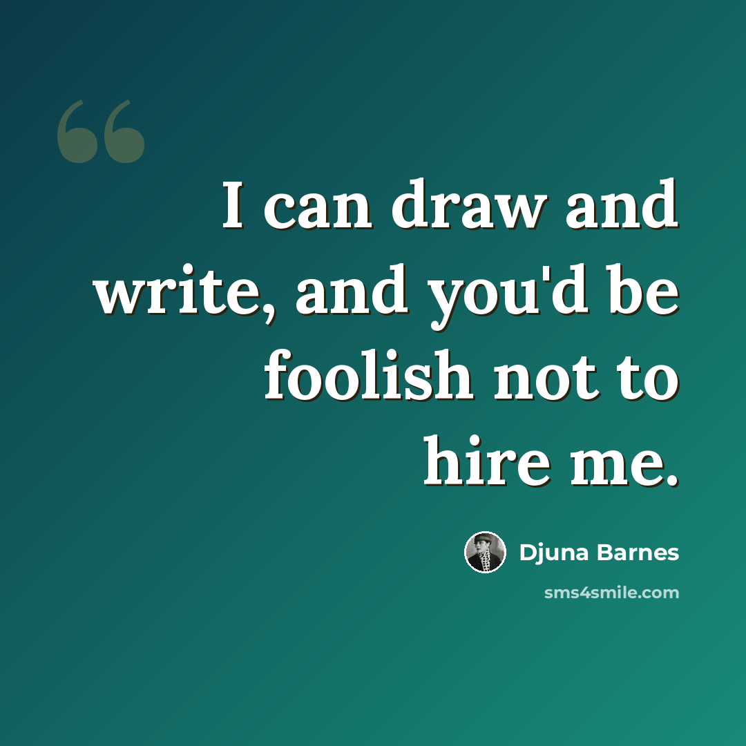 “I can draw and write, and you'd be foolish not to hire me.” quote by Djuna Barnes