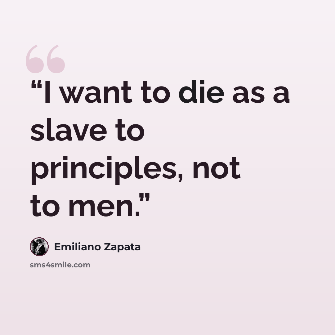 “I want to die as a slave to principles, not to men.” quote by Emiliano Zapata
