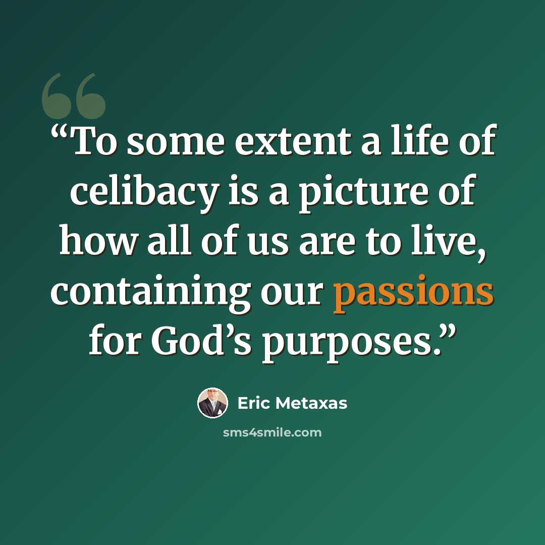 “To some extent a life of celibacy is a picture of how all of us are to live, containing our passions for God’s purposes.” quote by Eric Metaxas