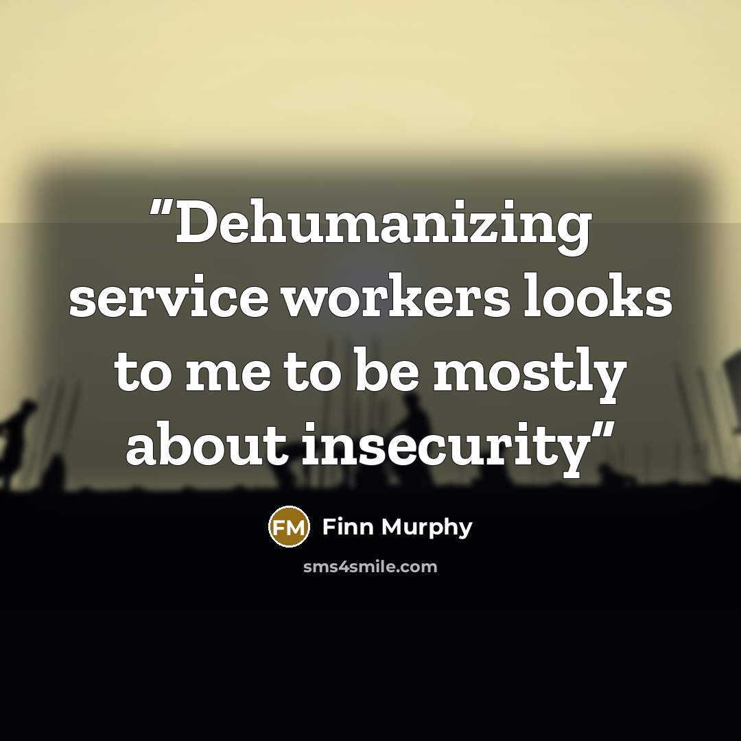 “Dehumanizing service workers looks to me to be mostly about insecurity” quote by Finn Murphy