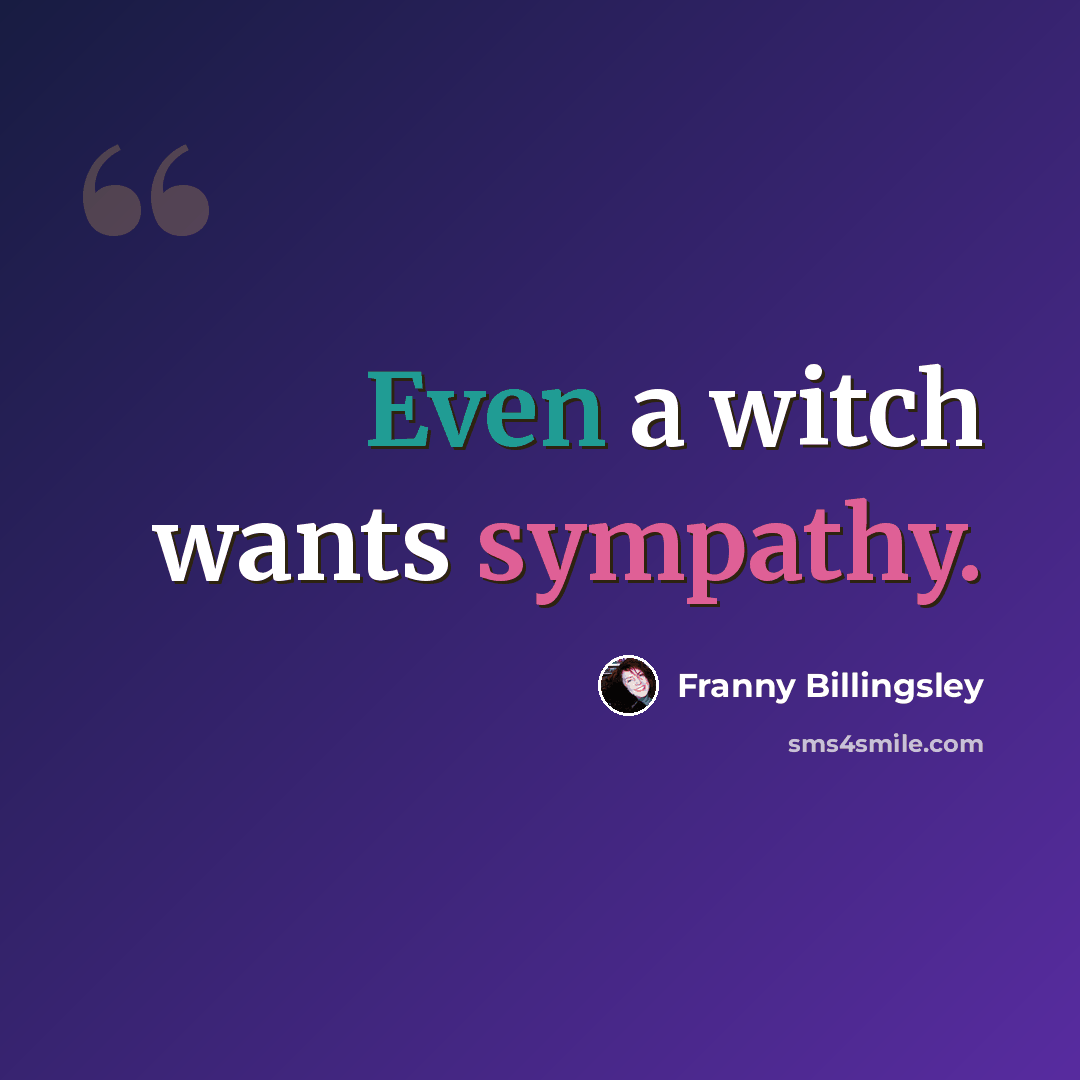 “Even a witch wants sympathy.” quote by Franny Billingsley
